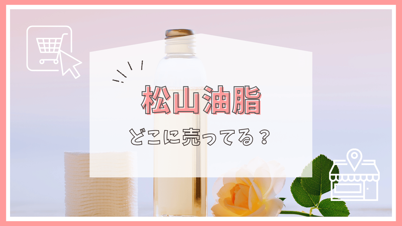 松山油脂はどこで買える？