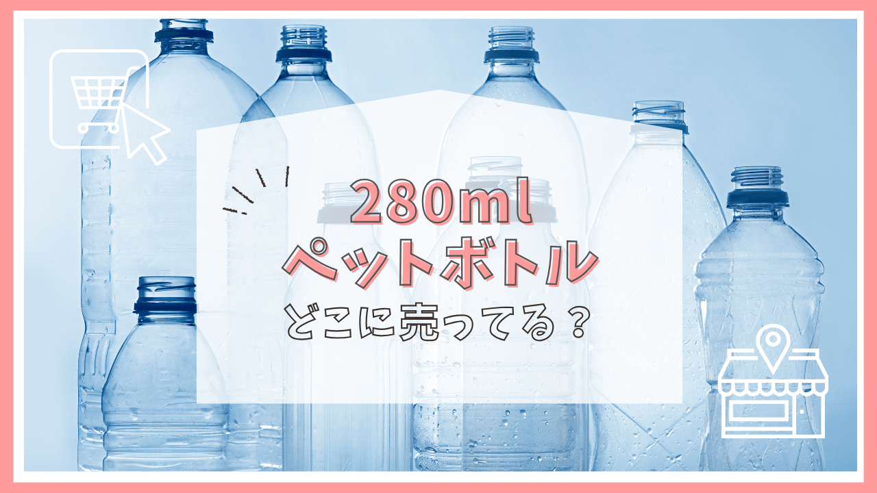 280mlペットボトルはどこに売ってる？