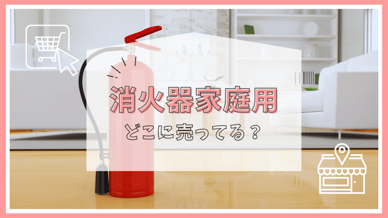 消火器家庭用はどこで売ってる？