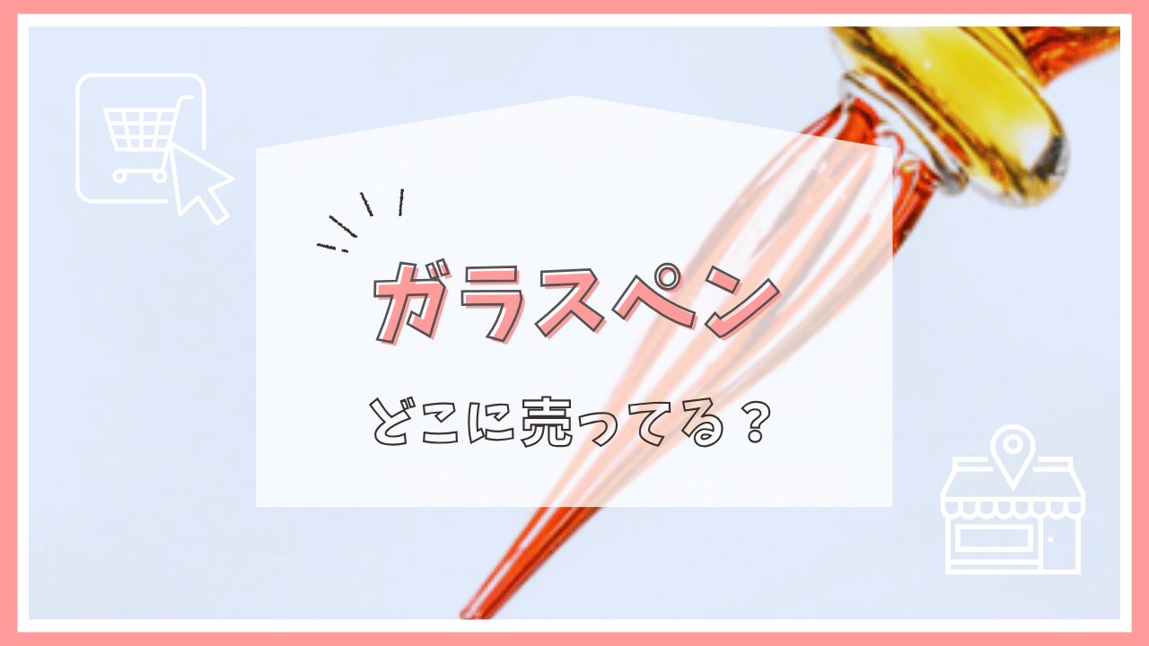 ガラスペンはどこで売ってる？
