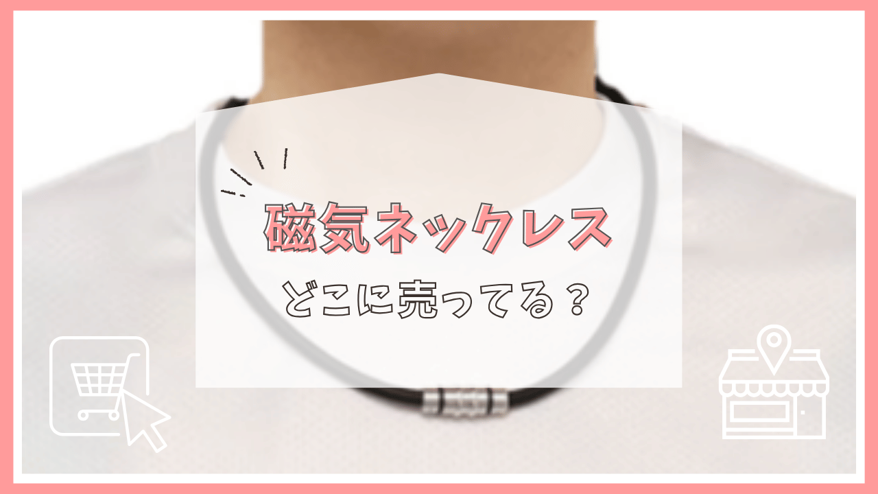 磁気ネックレスはどこで売ってる？
