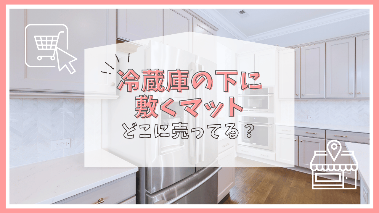 冷蔵庫の下に敷くマットはどこに売ってる？