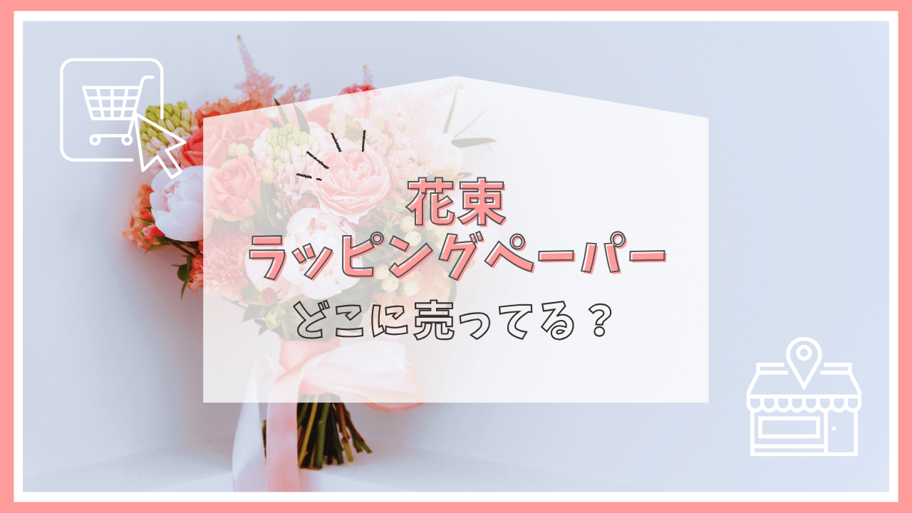 花束のラッピングペーパーはどこに売ってる？