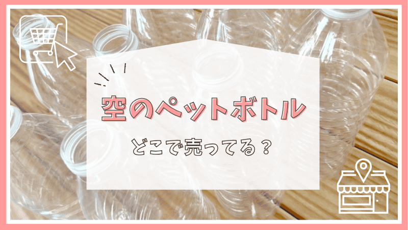 空のペットボトルはどこで売ってる？