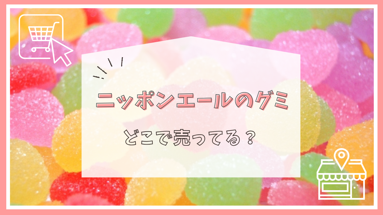ニッポンエールのグミはどこで売ってる？