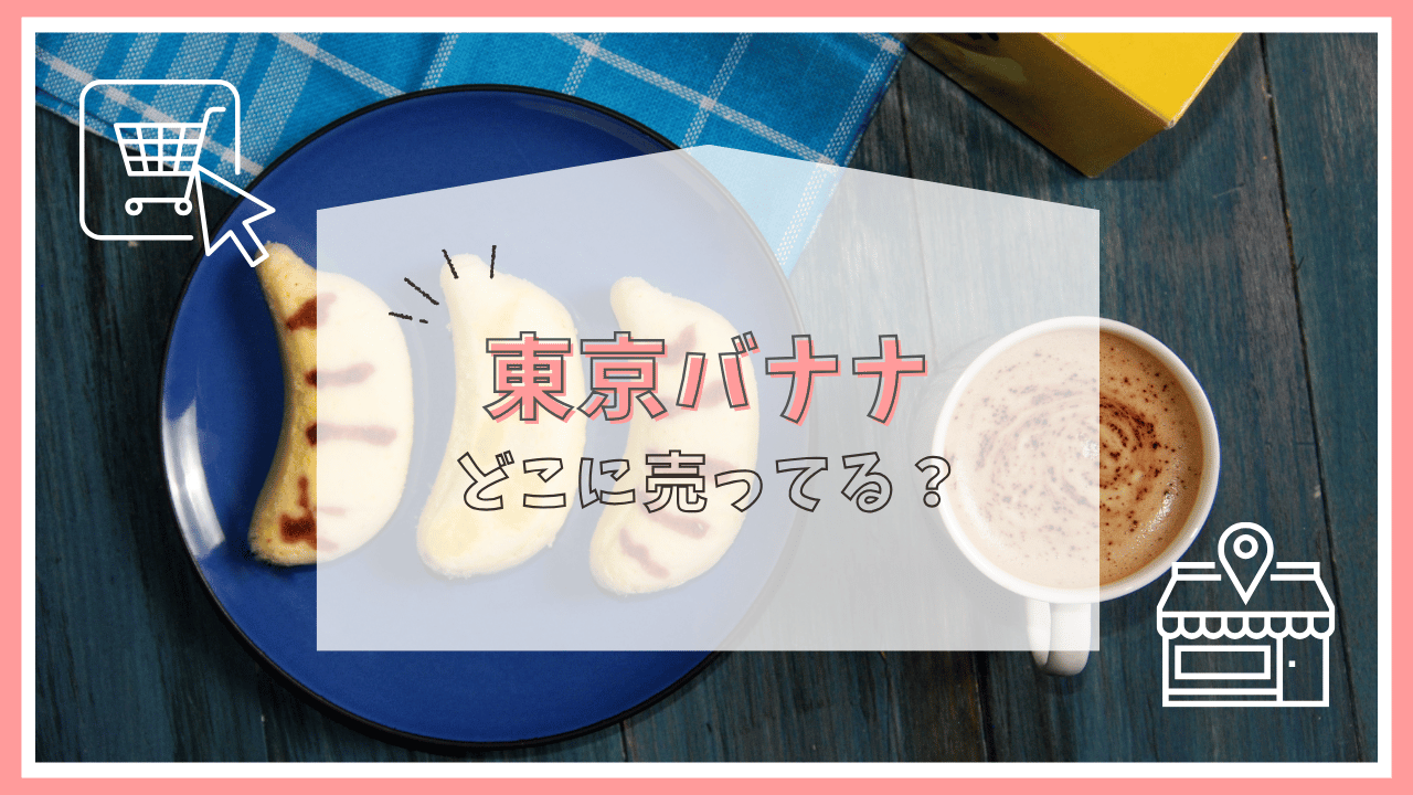 東京バナナはどこに売ってる？