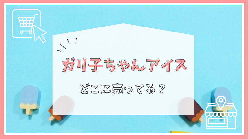 ガリ子ちゃんアイスはどこで売ってる？