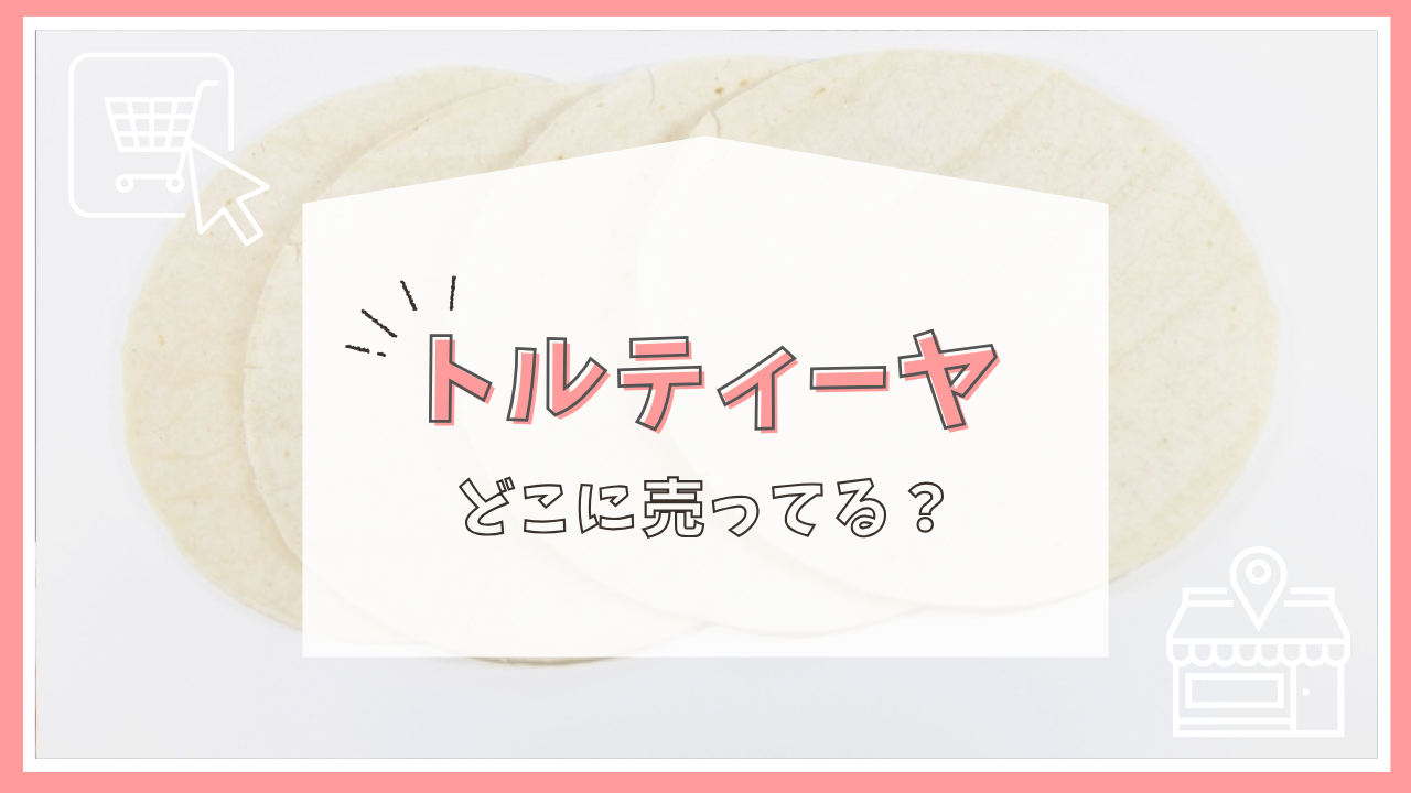 トルティーヤはどこに売ってる？