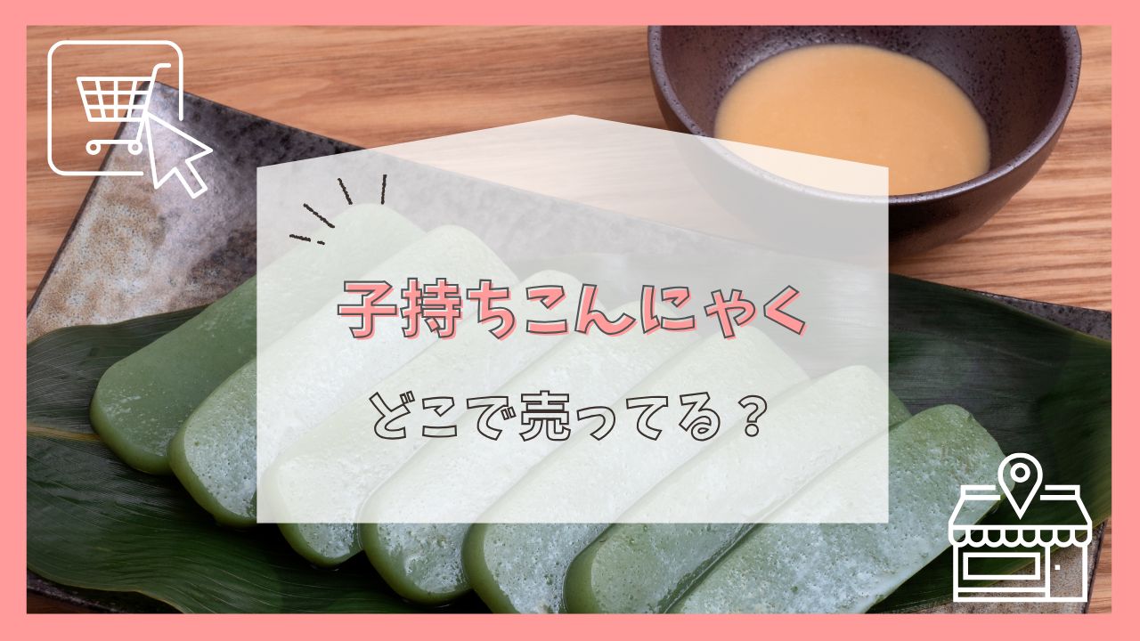 子持ちこんにゃくはどこで売ってる？
