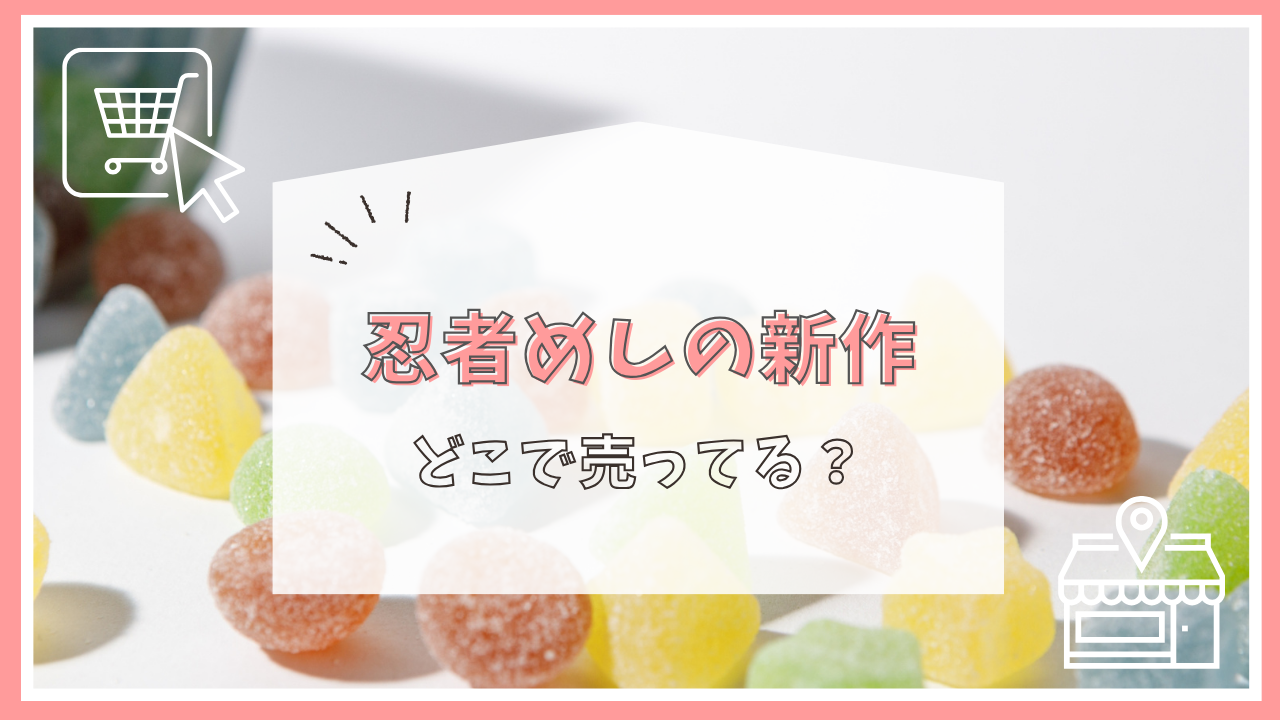 忍者めしの新作はどこで売ってる？