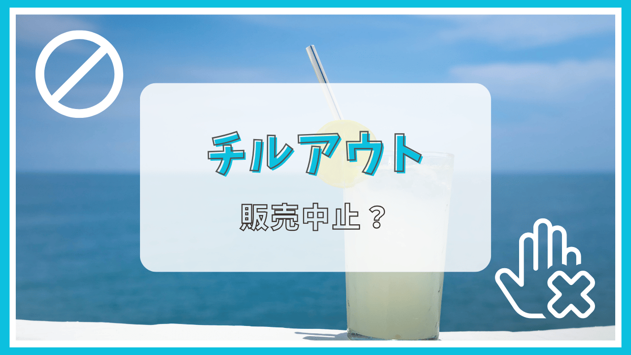 チルアウトが販売中止って本当？