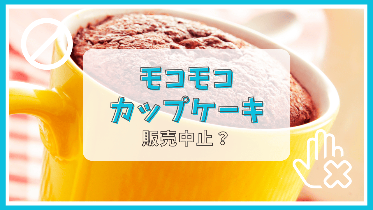 モコモコカップケーキが販売中止って本当？