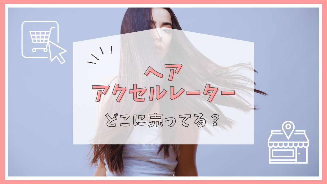 ヘアアクセルレーターはどこに売ってる？