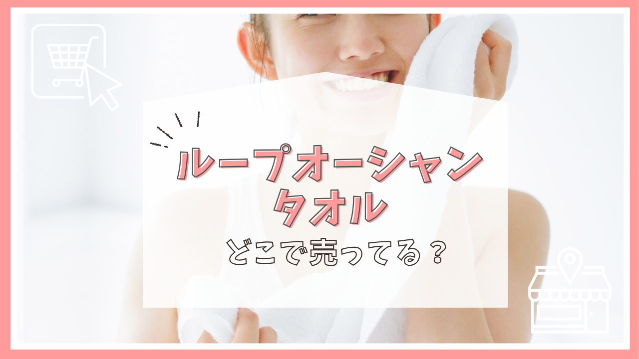 ループオーシャン タオル はどこで売ってる？