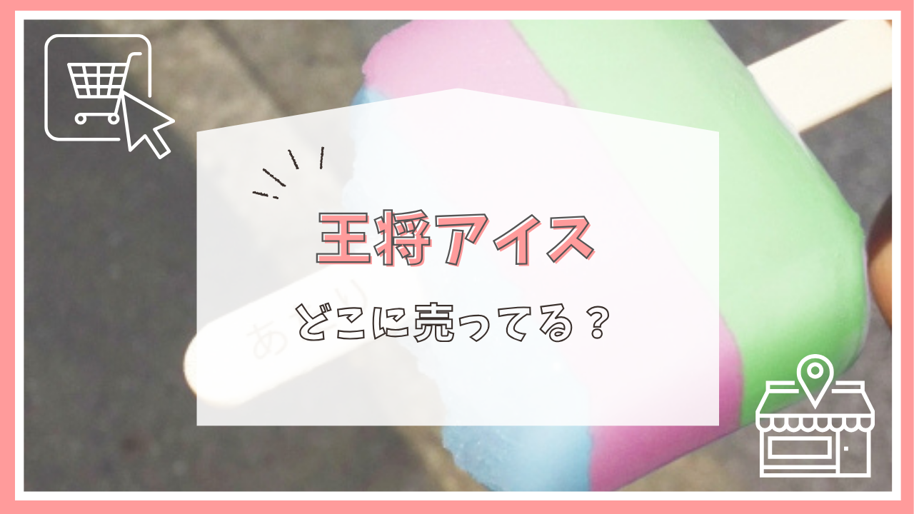 王将アイスはどこに売ってる？