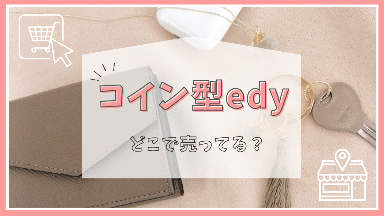 コイン型edyはどこで売ってる？