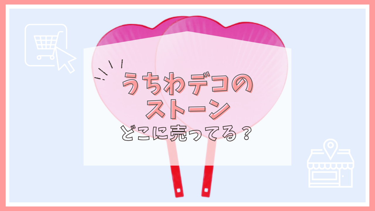 うちわデコのストーンはどこに売ってる？
