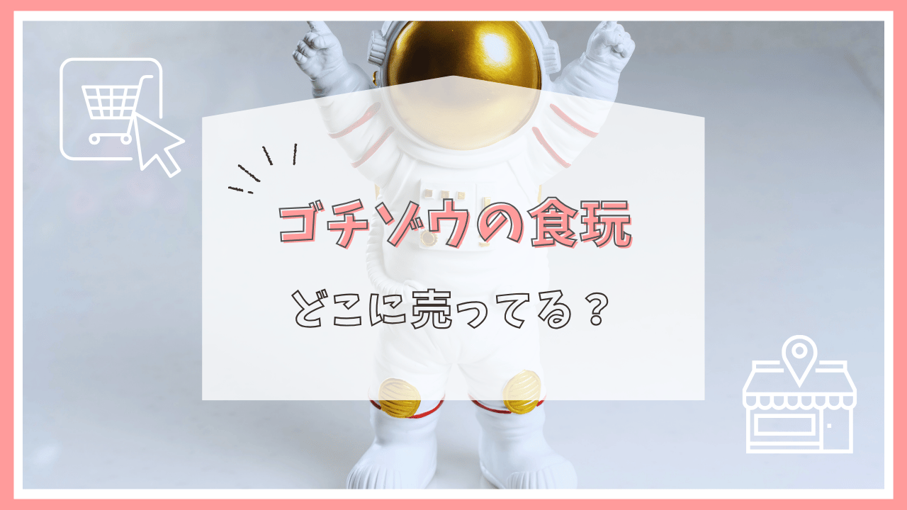 ゴチゾウの食玩はどこで売ってる？