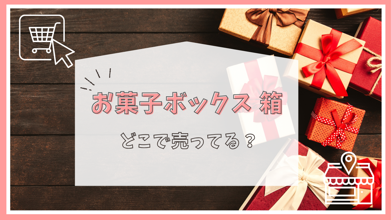 お菓子ボックス 箱はどこで売ってる？