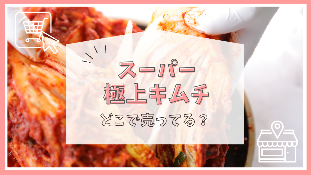 スーパー 極上キムチはどこで売ってる？