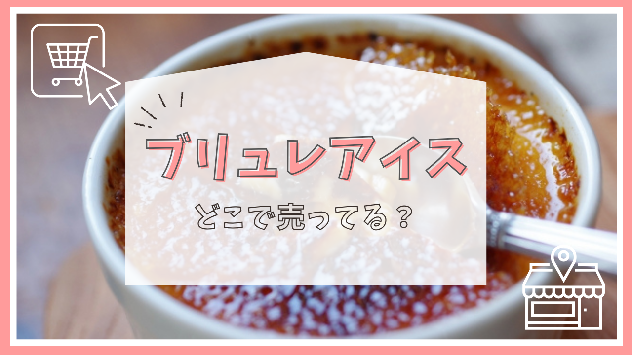 ブリュレアイスはどこで売ってる？